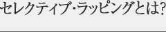 セレクティブ・ラッピングとは?